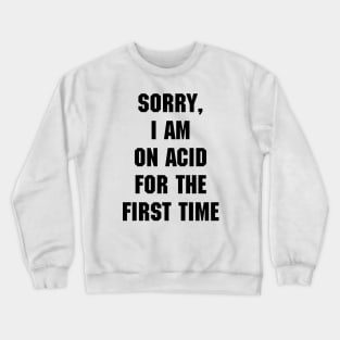 Sorry, I am on acid for the first time Crewneck Sweatshirt